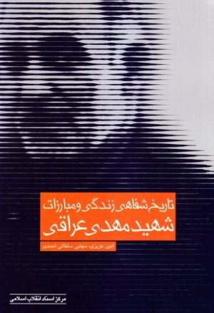 تاریخ شفاهی زندگی و مبارزات شهید مهدی عراقی