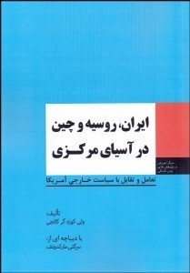 ایران روسیه و چین در آسیای مرکزی: تعامل و تقابل با سیاست خارجی آمریکا