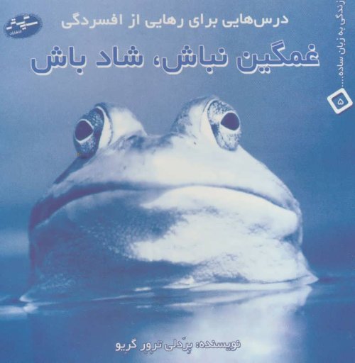 غمگین نباش شاد باش:درس هایی برای رهایی از افسردگی