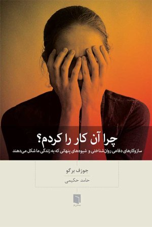 چرا آن کار را کردم: ساز و کار های دفاعی روانشناختی و شیوه های پنهانی که به زندگی ما شکل میدهند