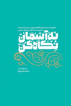 به آسمان نگاه کن: خاطرات رهبر از شهیدان انقلاب و جنگ