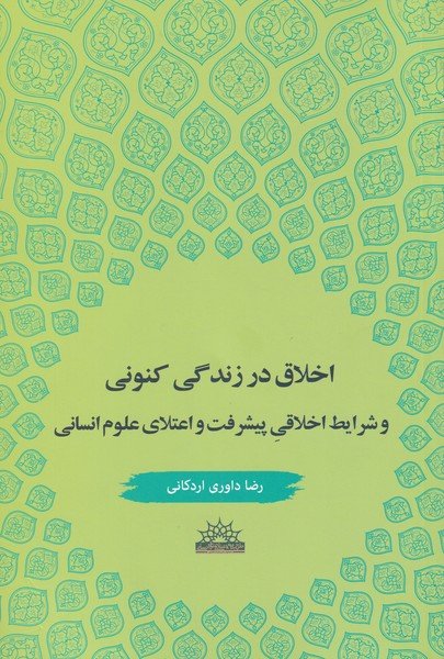 اخلاق در زندگی کنونی و شرایط اخلاقی پیشرفت و اعتلای علوم انسانی