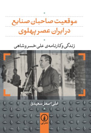 موقعیت صاحبان صنایع در ایران عصر پهلوی زندگی و کارنامه‌ علی خسروشاهی