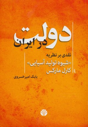 دولت در ایران: نقدی بر نظریه «شیوه تولید آسیایی» کارل مارکس