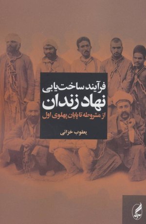 فرآیند ساخت یابی نهاد زندان از مشروطه تا پایان پهلوی اول