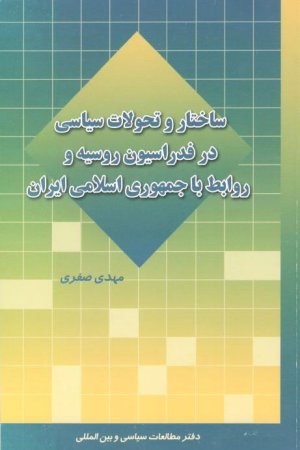 ساختار و تحولات سیاسی در فدراسیون روسیه و روابط با جمهوری اسلامی