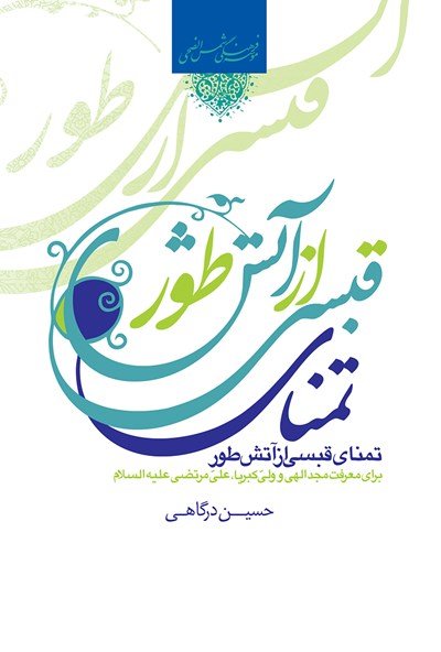 تمنای قبسی از آتش نور برای معرفت مجد الهی و ولی کبریا، علی مرتضی علیه السلام