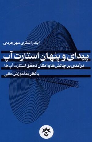 پیدای و پنهان استارت آپ: درآمدی بر چالش ها و امکان تحقق استارت آپ ها با نظر به آموزش عالی
